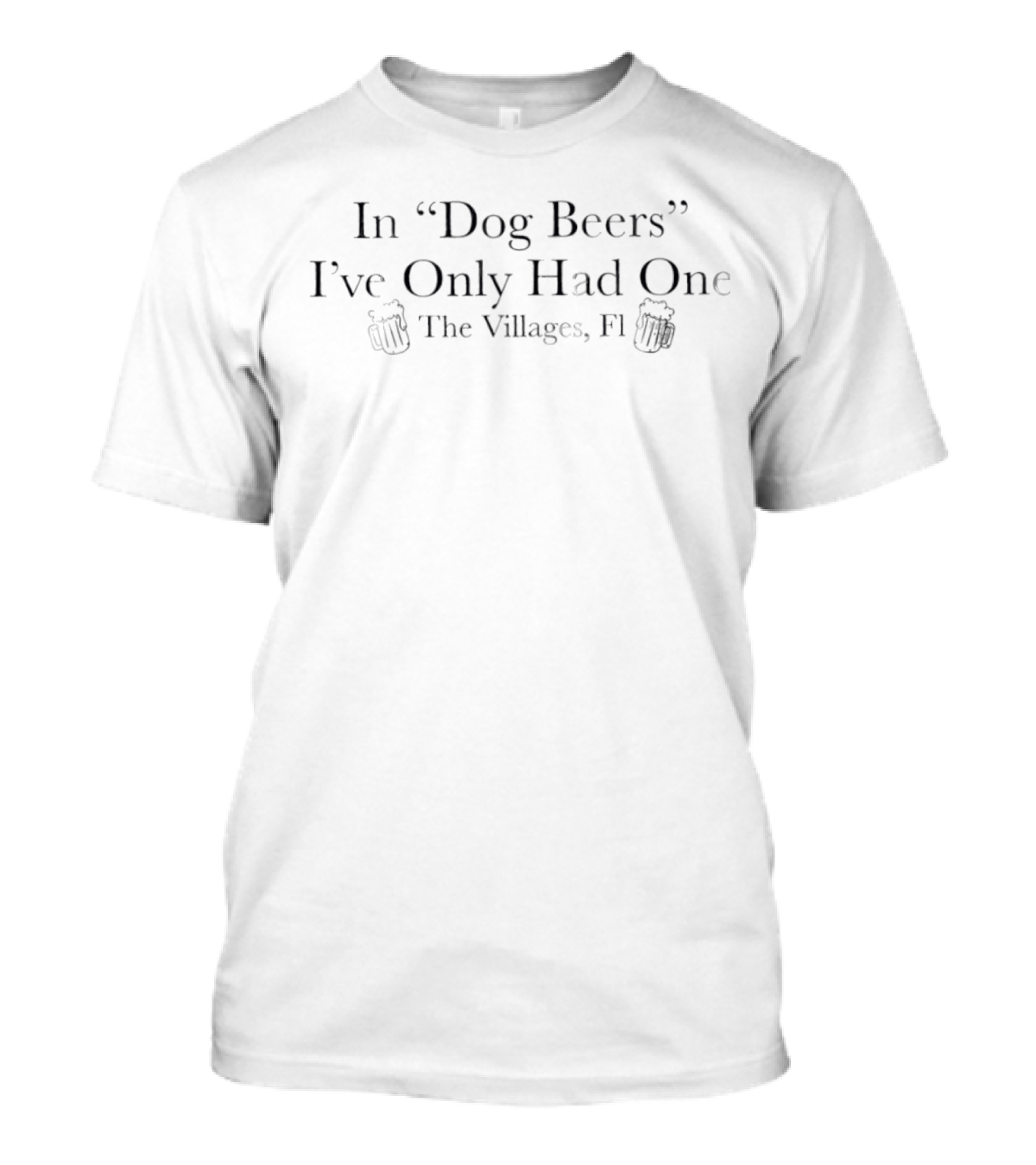In Dog Beers I've Only Had One The Villages FL T-Shirt