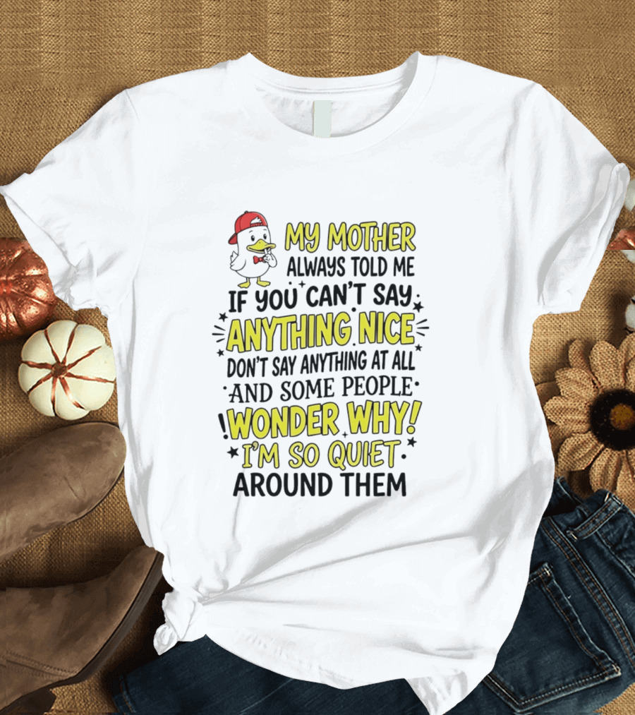 My Mother Always Told Me If You Can't Say Anything Nice I'm So Quiet Around Them Duck Wearing Red Cap T-Shirt