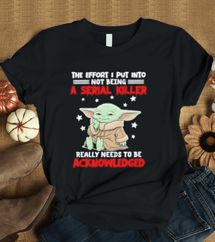 Grogu The Effort I Put Into Not Being A Serial Killer Really Needs To Be Acknowledged T-Shirt