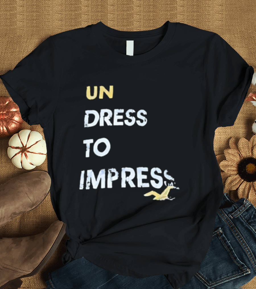 Undress To Impress Goose T-Shirt