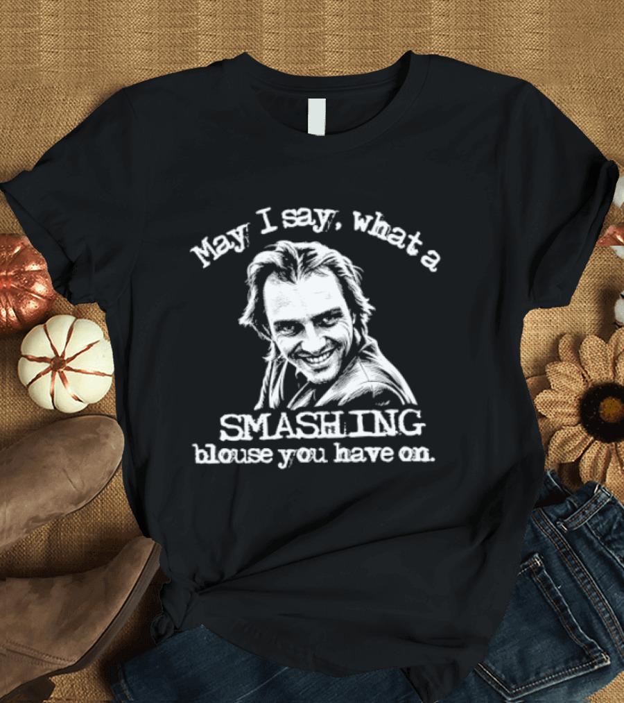 May I Say What A Smashing Blouse You Have On T-Shirt
