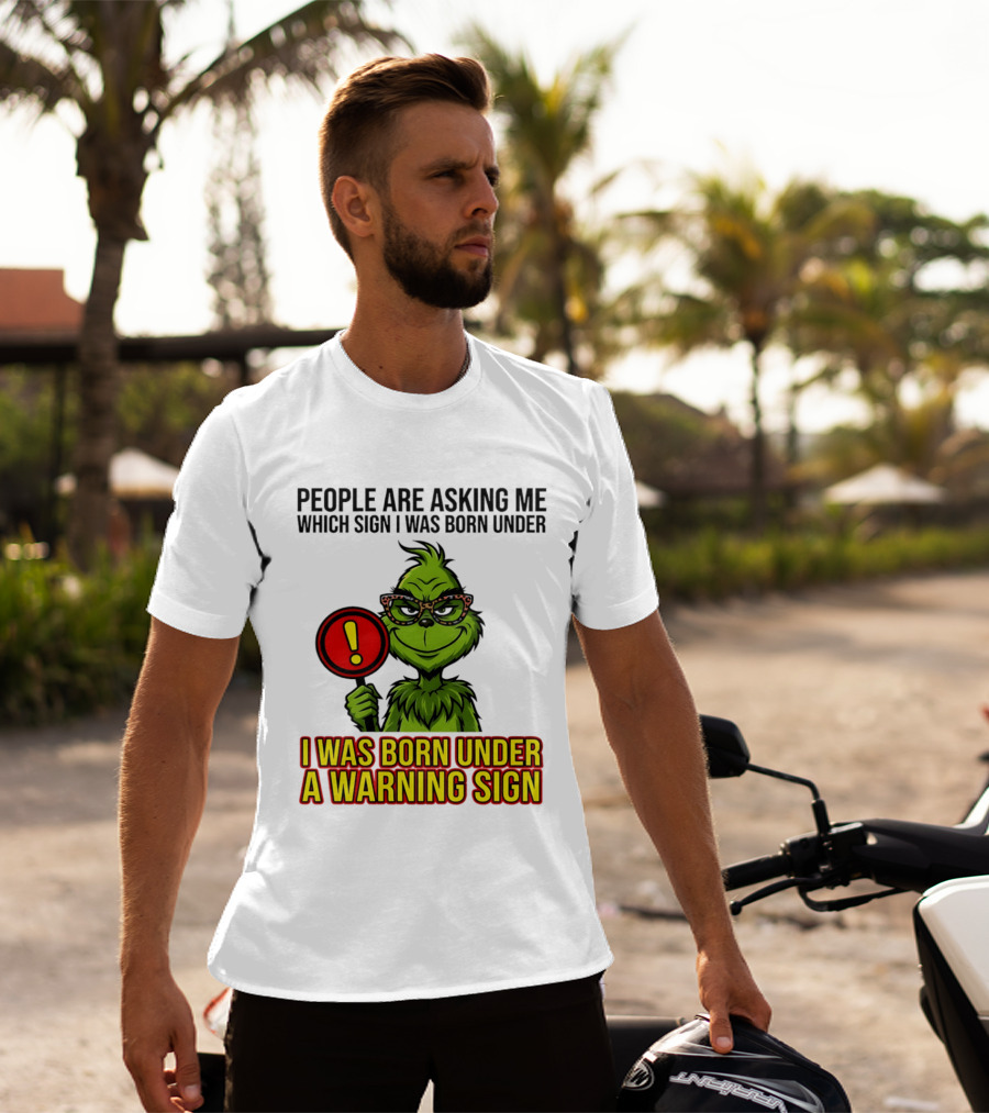 People Are Asking Me Which Sign I Was Born Under I Was Born Under A Warning Sign Grinch T-Shirt