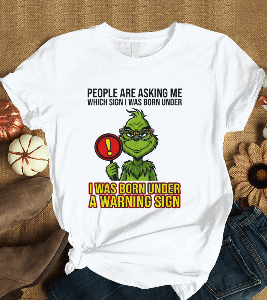 People Are Asking Me Which Sign I Was Born Under I Was Born Under A Warning Sign Grinch T-Shirt