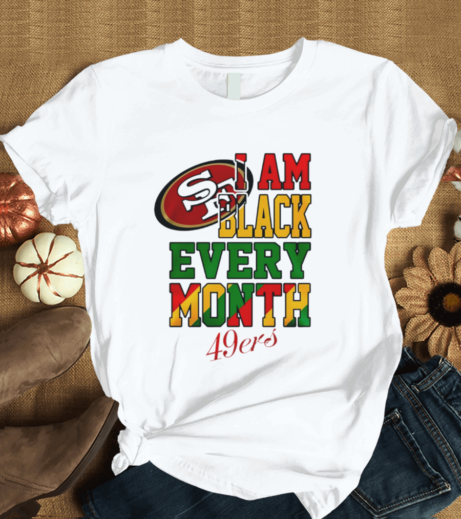 San Francisco 49ers I Am Black Every Month 49ers T-Shirt