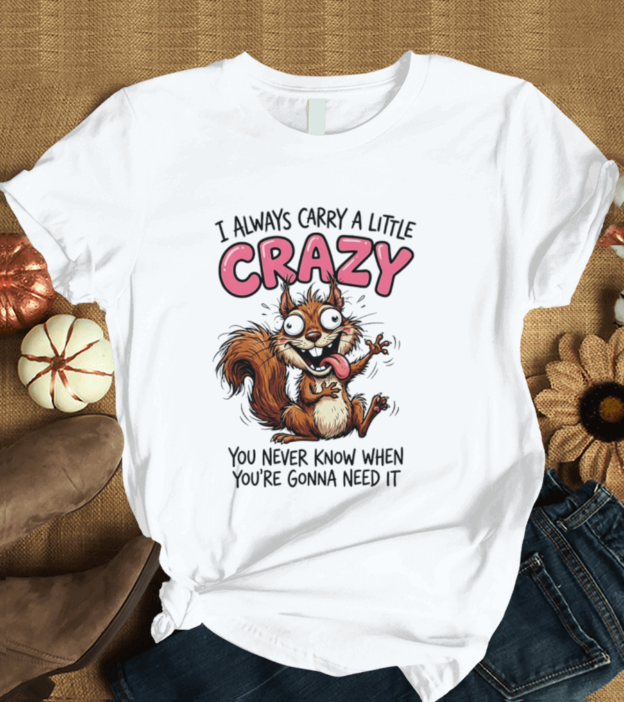 I Always Carry A Little Crazy Cartoon Squirrel You Never Know When T-Shirt
