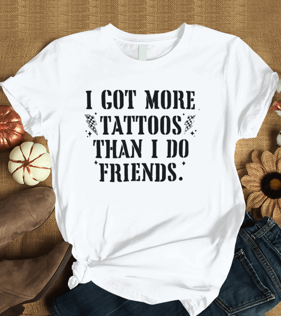 I Got More Tattoos Than I Do Friends T-Shirt