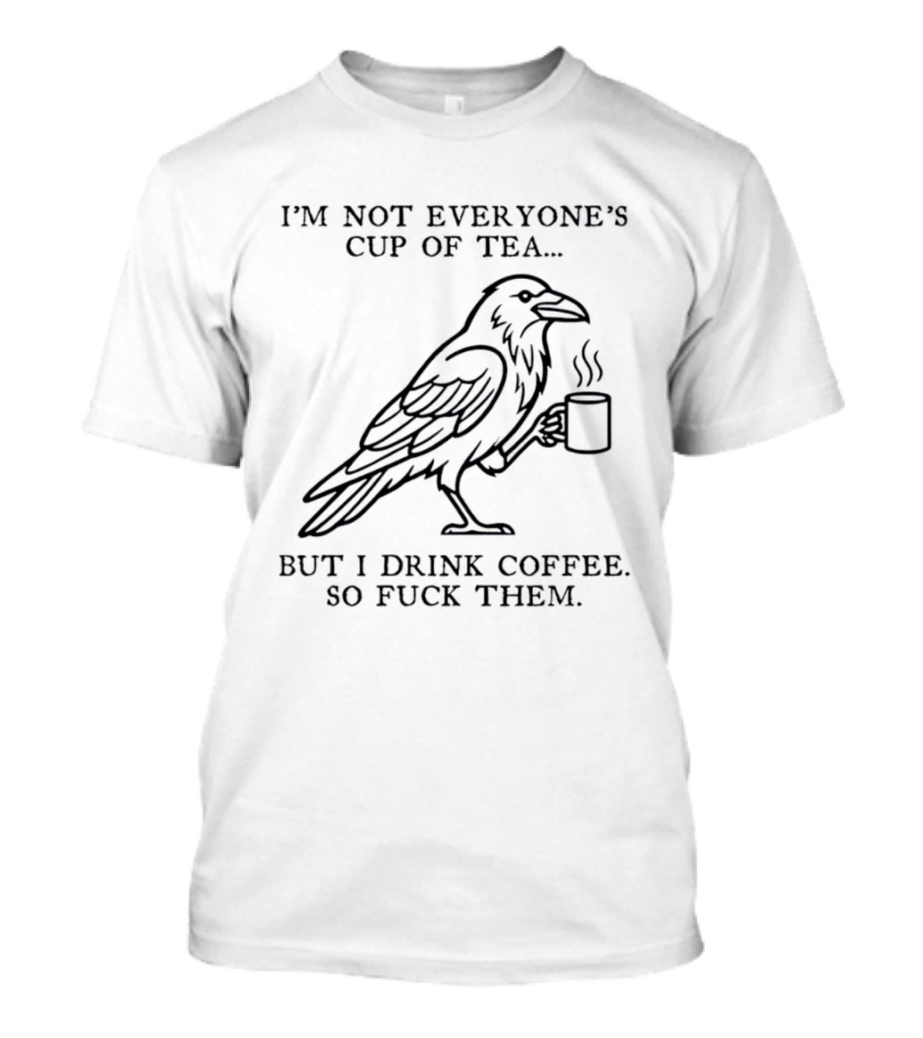 I'm Not Everyone's Cup Of Tea But I Drink Coffee So Fuck Them Raven T-Shirt