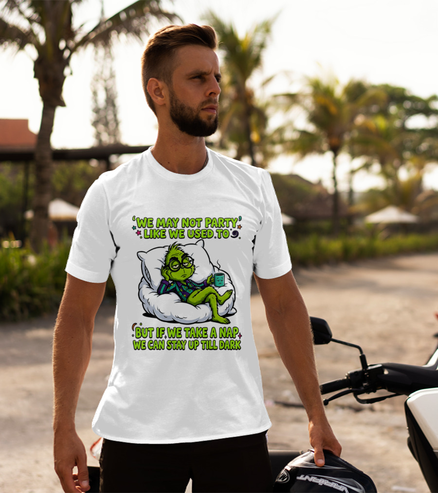 We May Not Party Like We Used To Grinch Nap Stay Up Till Dark T-Shirt