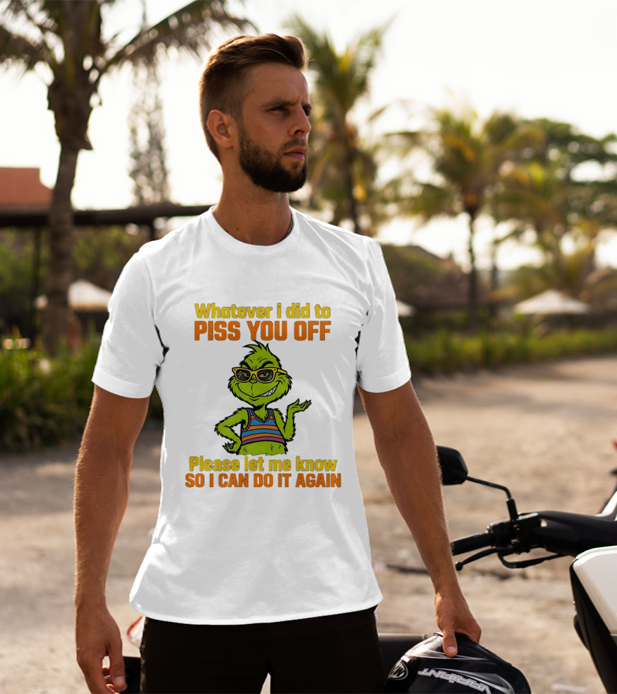 Whatever I Did To Piss You Off Grinch Please Let Me Know So I Can Do It Again T-Shirt
