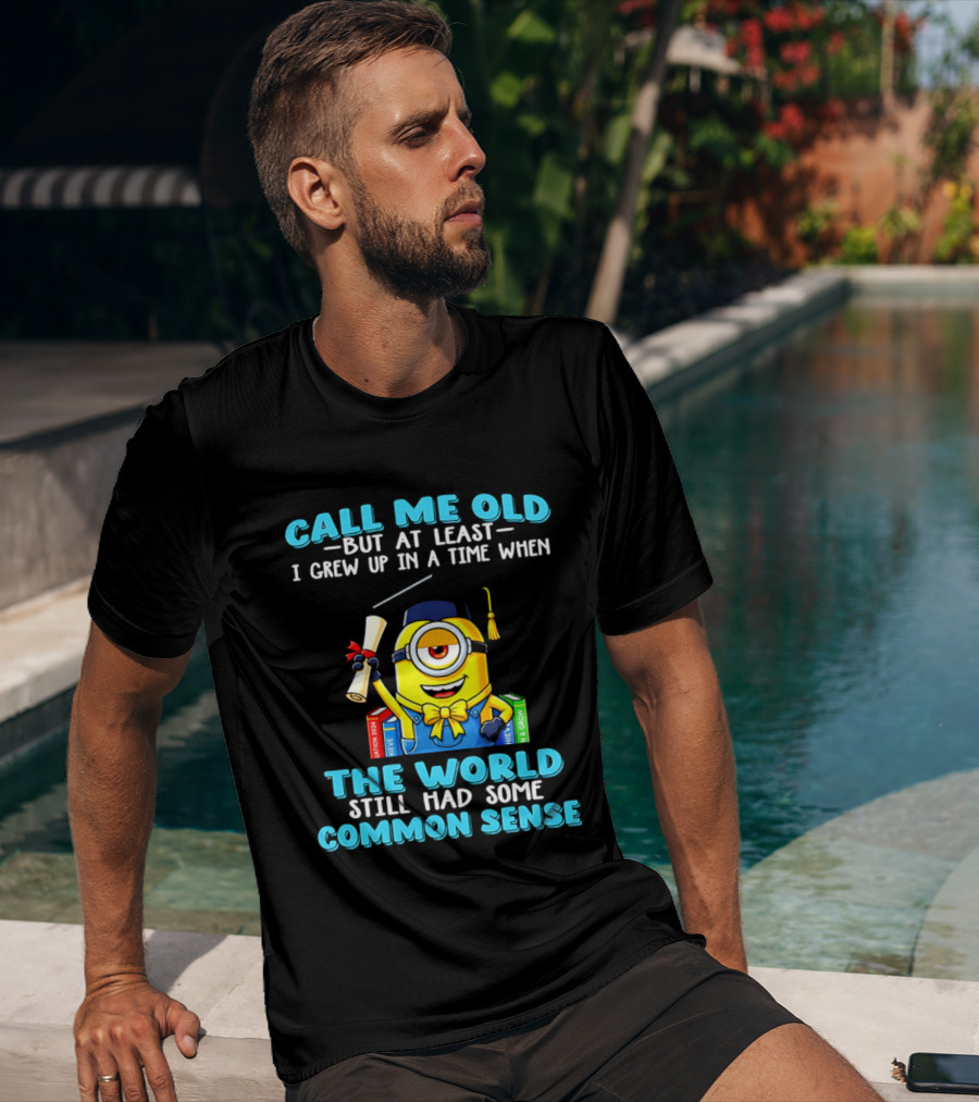 Call Me Old But At Least I Grew Up In A Time When The World Still Had Some Common Sense Minion Graduation T-Shirt