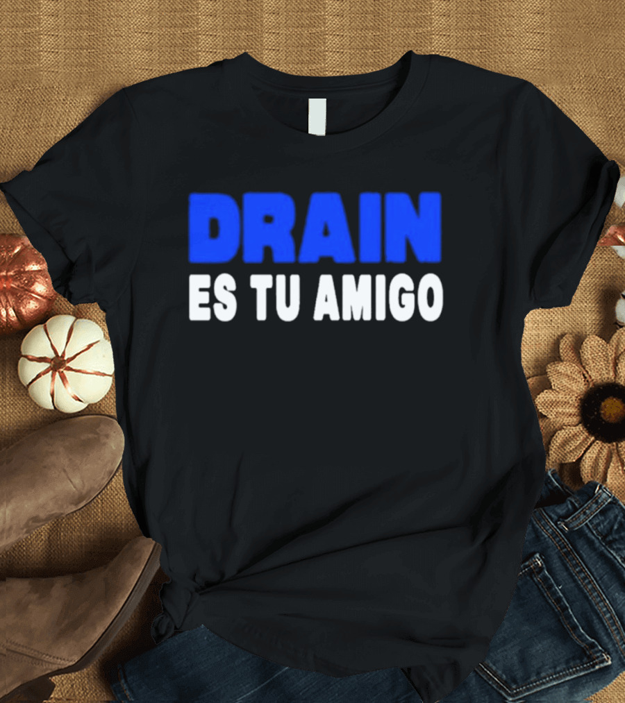 Drain Es Tu Amigo T-Shirt