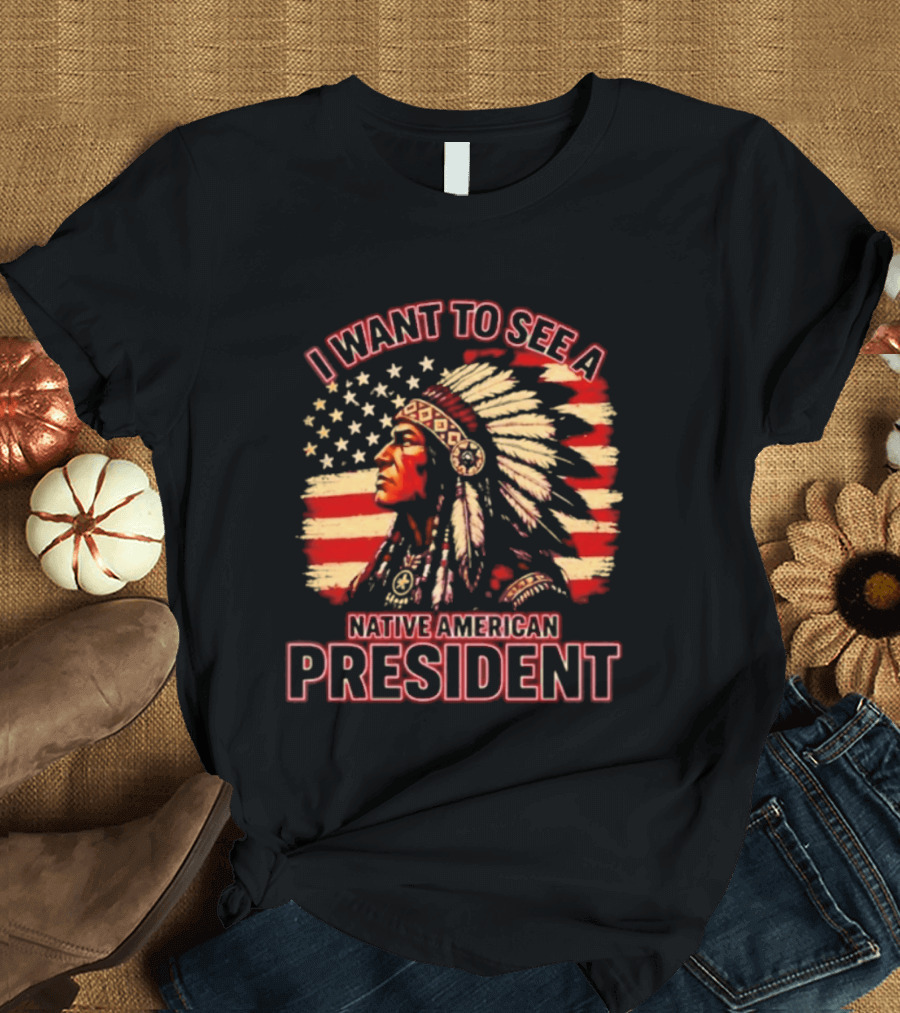 I Want To See A Native American President T-Shirt