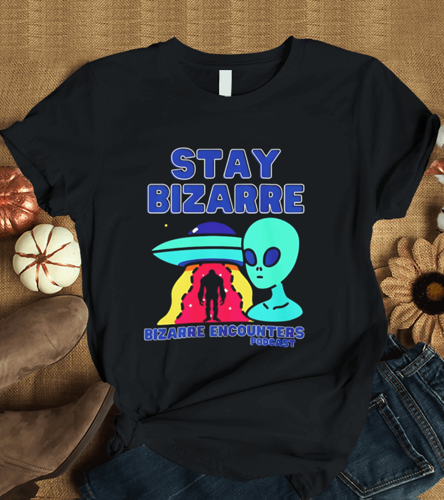 Stay Bizarre Bizarre Encounters Podcast UFO Alien T-Shirt