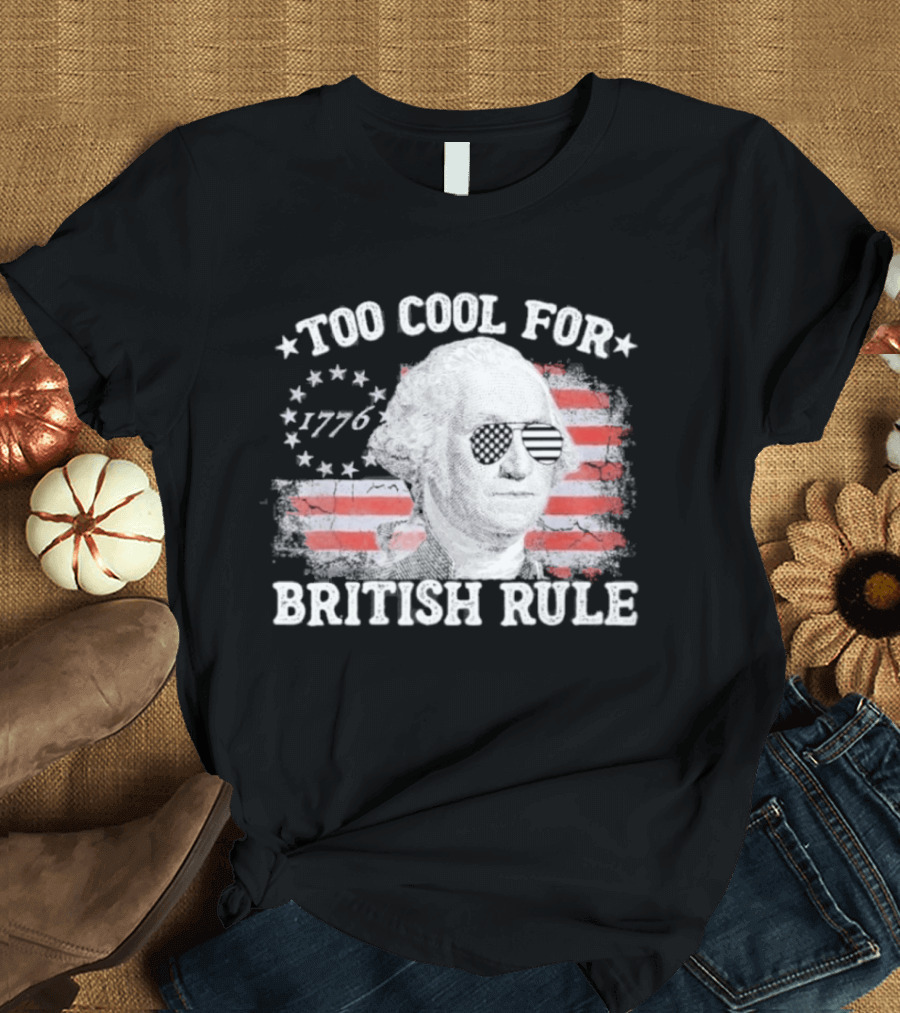 Too Cool For British Rule 1776 Independence Theme With George Washington And American Flag Stripes T-Shirt