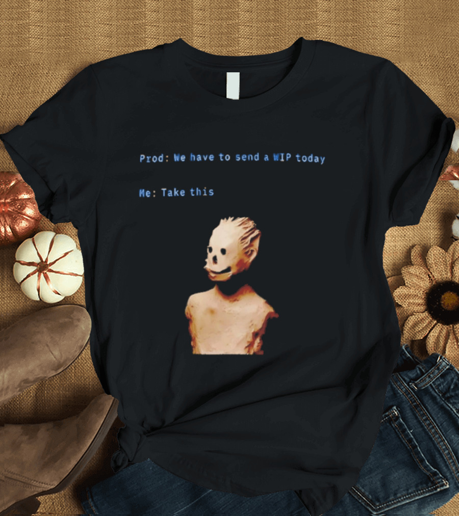We Have To Send A WIP Today Me Take This Weird Body Sculpture Prod T-Shirt