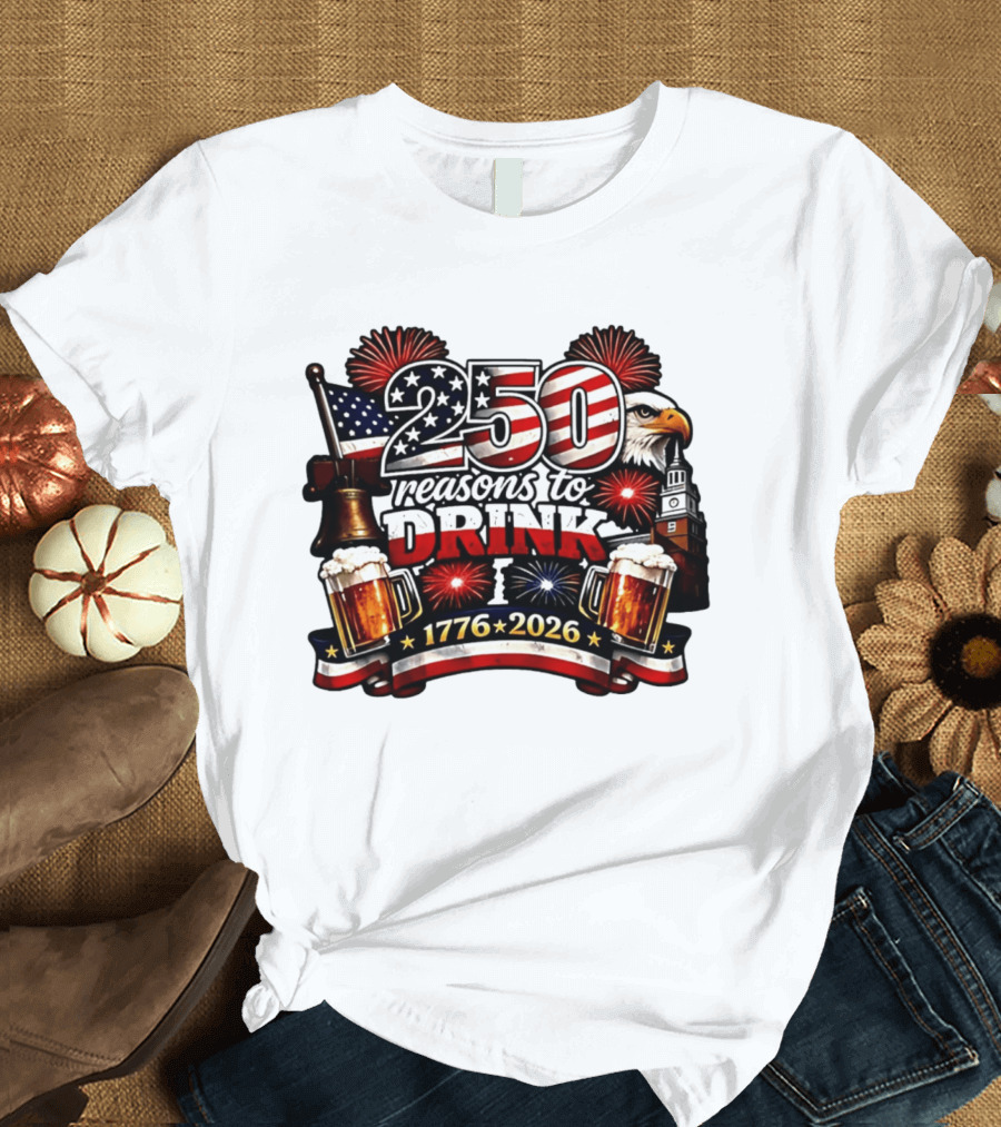 250 Reasons To Drink 1776 2026 American Flag Eagle Fireworks Celebration T-Shirt