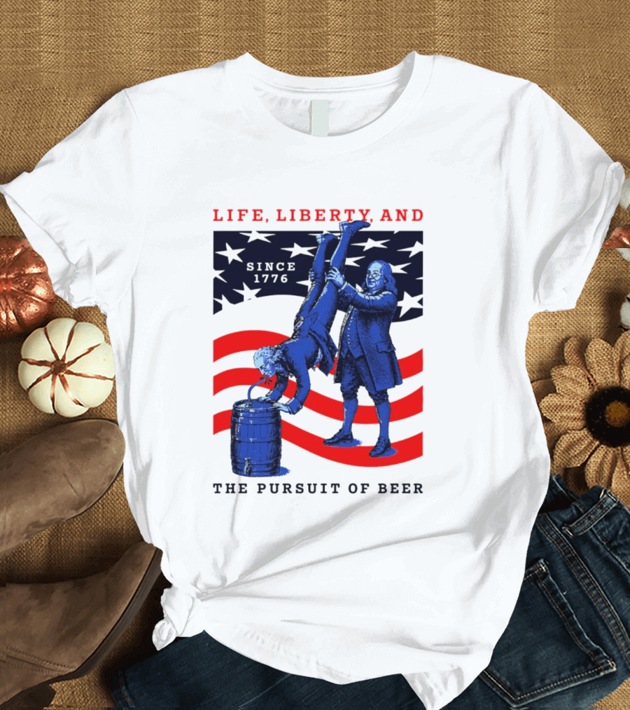 Life Liberty And The Pursuit Of Beer Since 1776 Patriotic Celebration American Flag T-Shirt