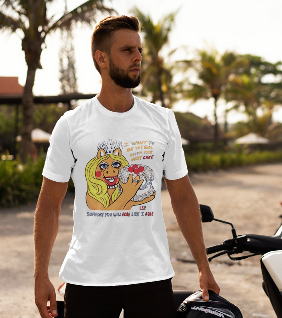 I Want To Be The Girl With The Most Cake Miss Piggy Parody Someday You Will Ache Like I Ache T-Shirt