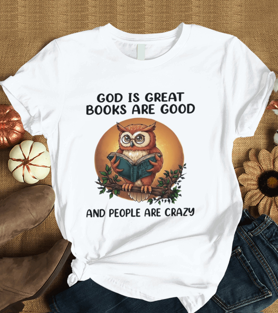 God Is Great Books Are Good And People Are Crazy Reading Owl Wisdom T-Shirt