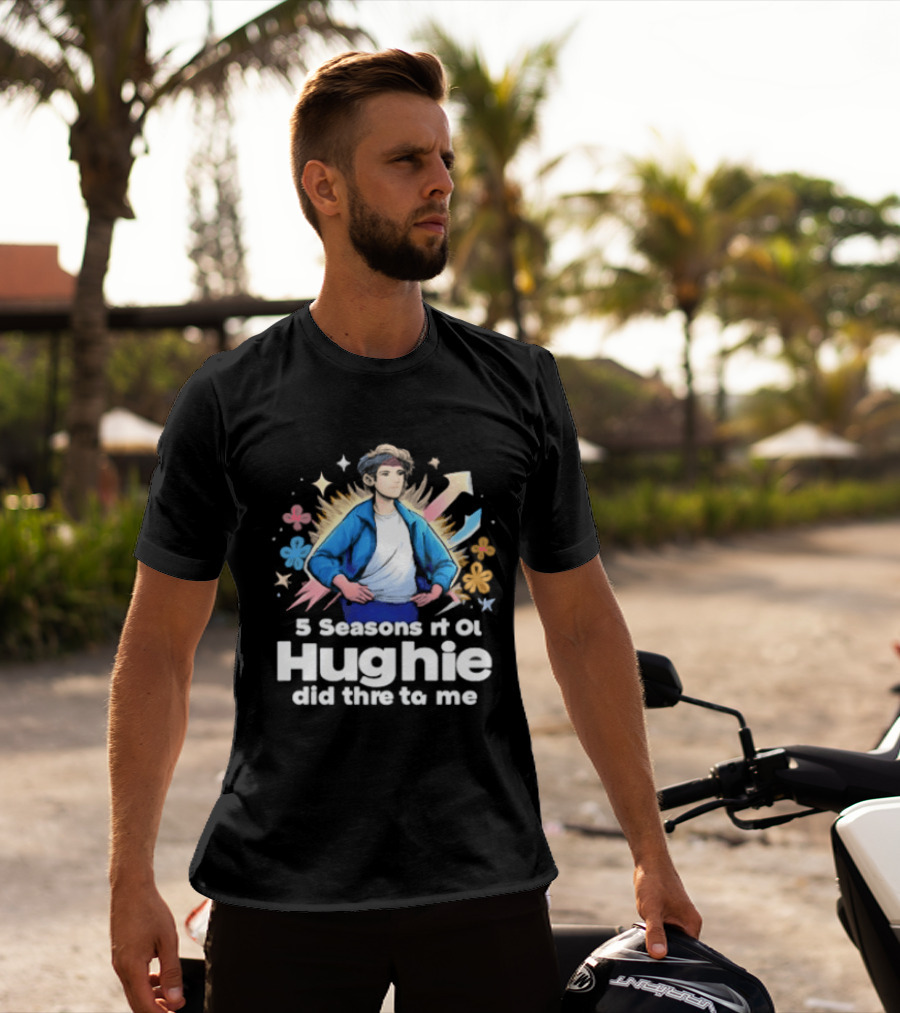 5 Seasons Rt Ol Hughie Did Thre To Me T-Shirt