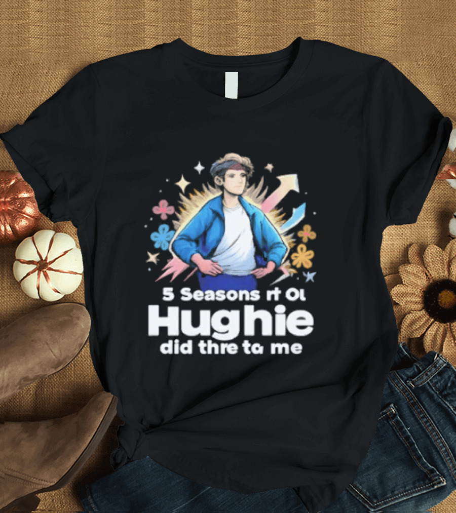 5 Seasons Rt Ol Hughie Did Thre To Me T-Shirt