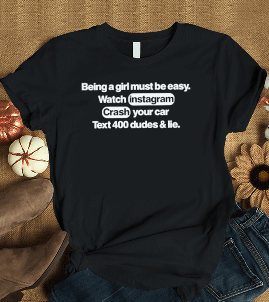 Being A Girl Must Be Easy Instagram Crash Your Car Text 400 Dudes And Lie T-Shirt