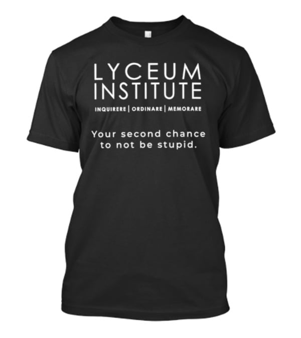Lyceum Institute Inquirere Ordinare Memorare Your Second Chance To Not Be Stupid T-Shirt
