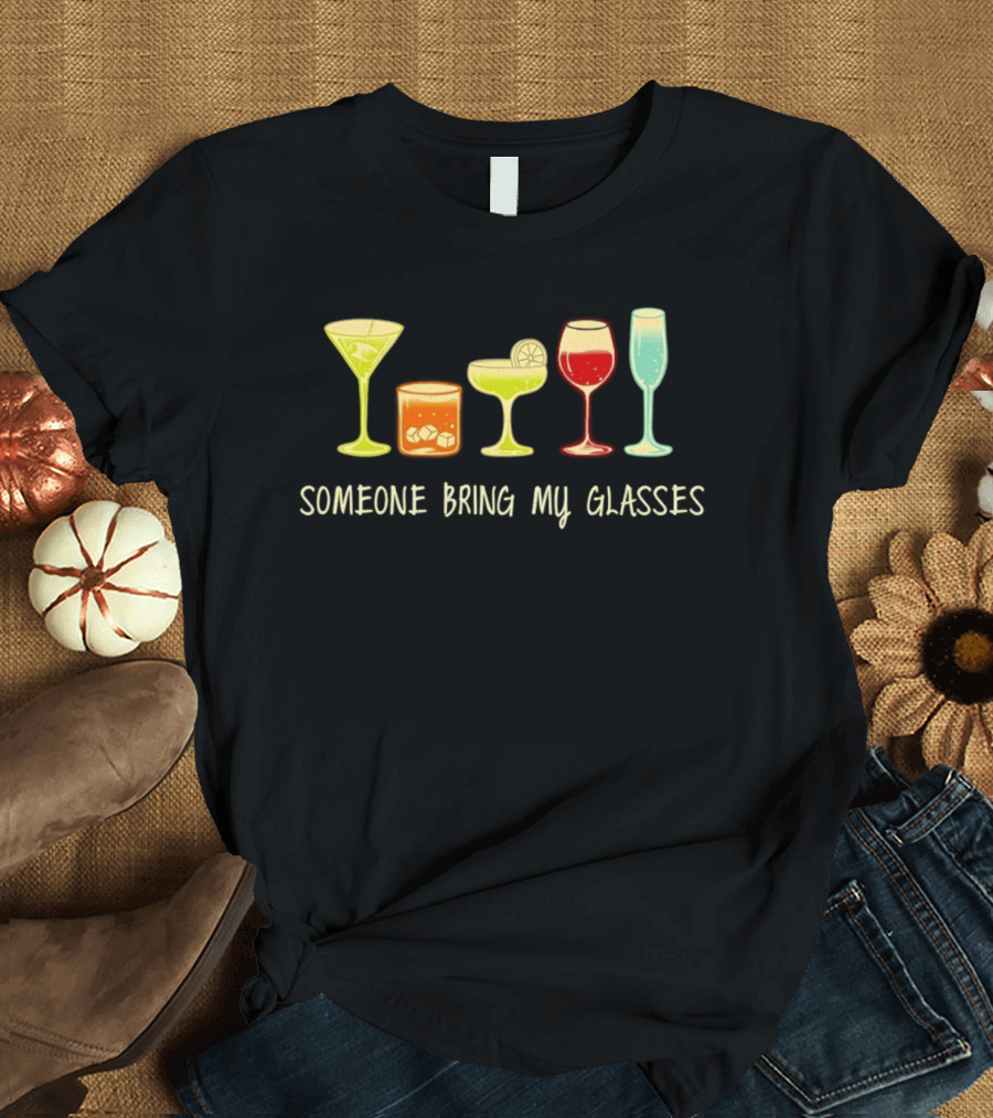 Martini Whiskey Margarita Wine Champagne Someone Bring My Glasses T-Shirt