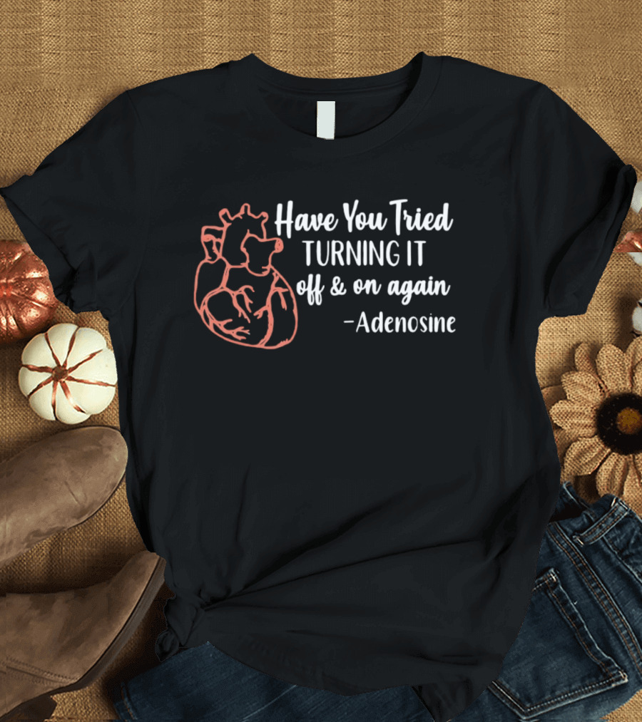 Have You Tried Turning IT Off & On Again Adenosine Heart T-Shirt