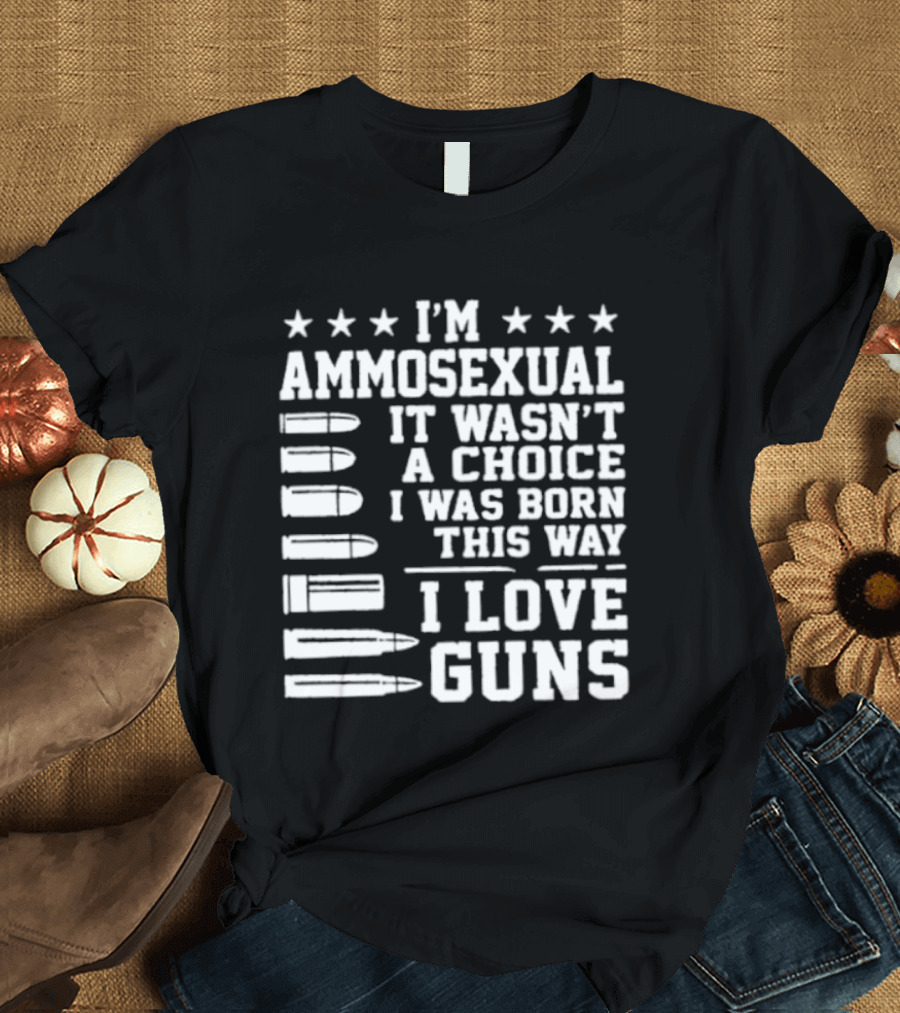 I'm Ammosexual It Wasn't A Choice I Was Born This Way I Love Guns Bullets And Stars T-Shirt