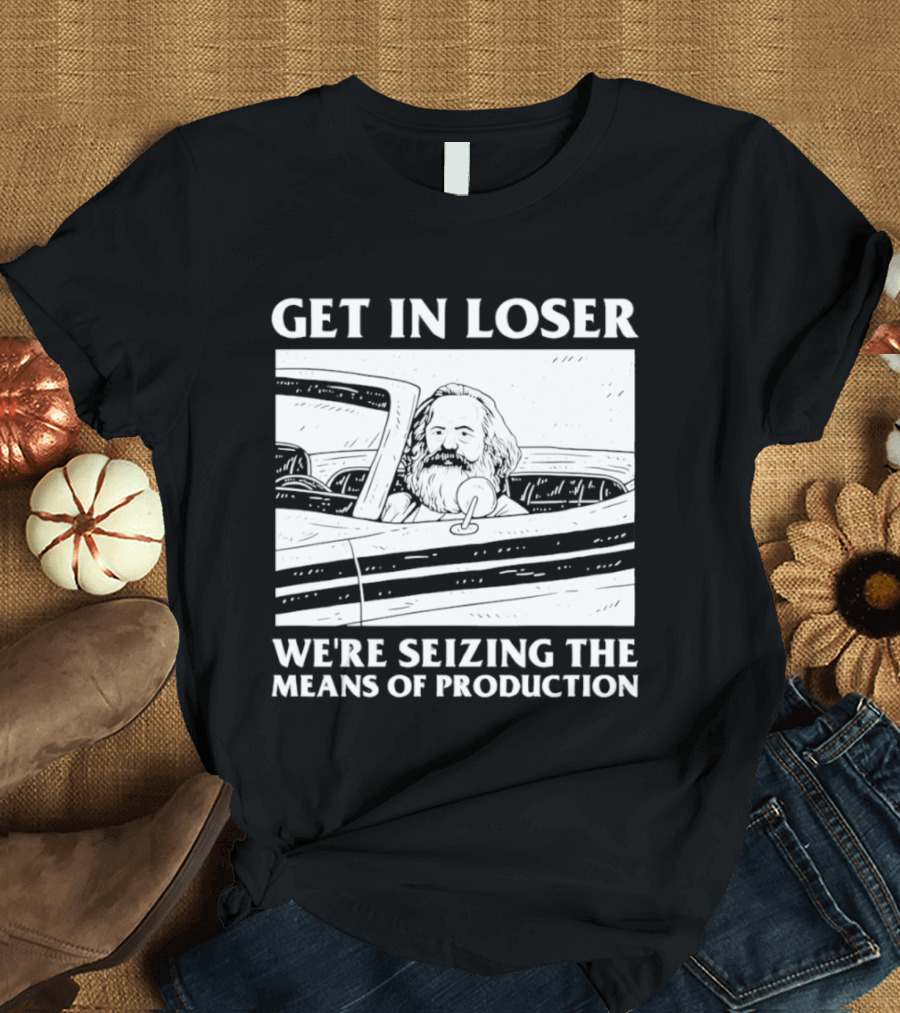 Get In Loser We're Seizing The Means Of Production Karl Marx In Car T-Shirt