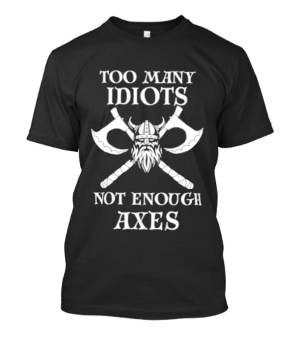 Too Many Idiots Not Enough Axes Viking Helmets And Crossed Axes T-Shirt