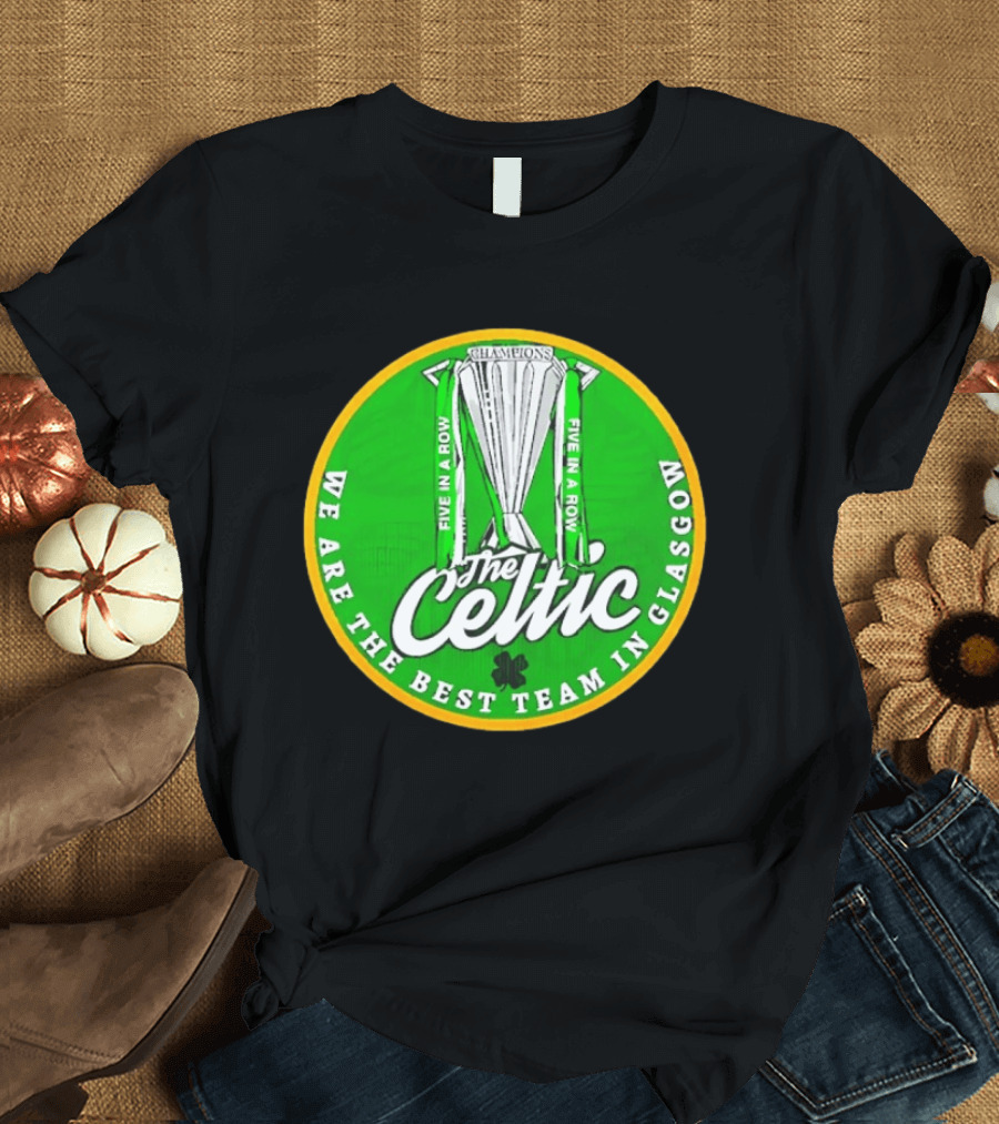 Celtic FC Five In A Row Champions We Are The Best Team In Glasgow T-Shirt