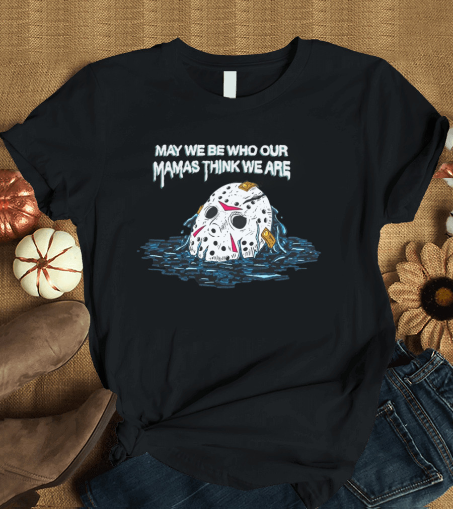 Jason Voorhees May We Be Who Our Mamas Think We Are T-Shirt