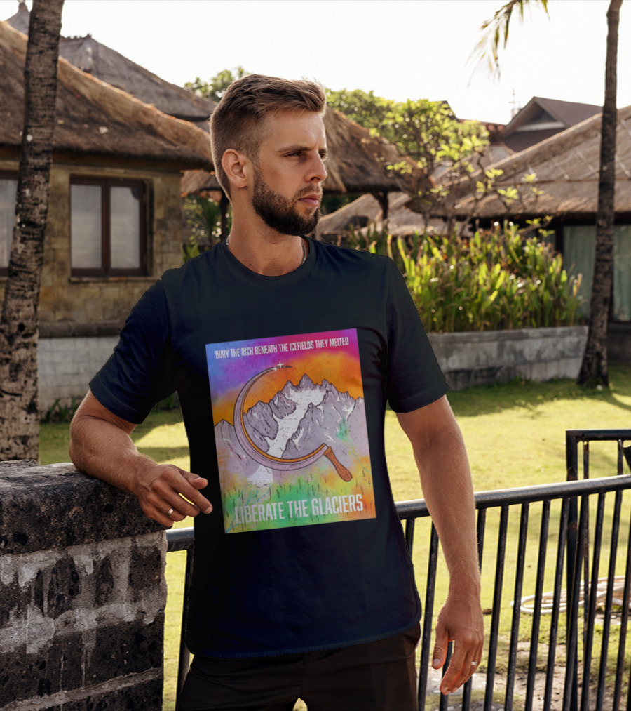 Bury The Rich Beneath The Icefields They Melted Liberate The Glaciers T-Shirt