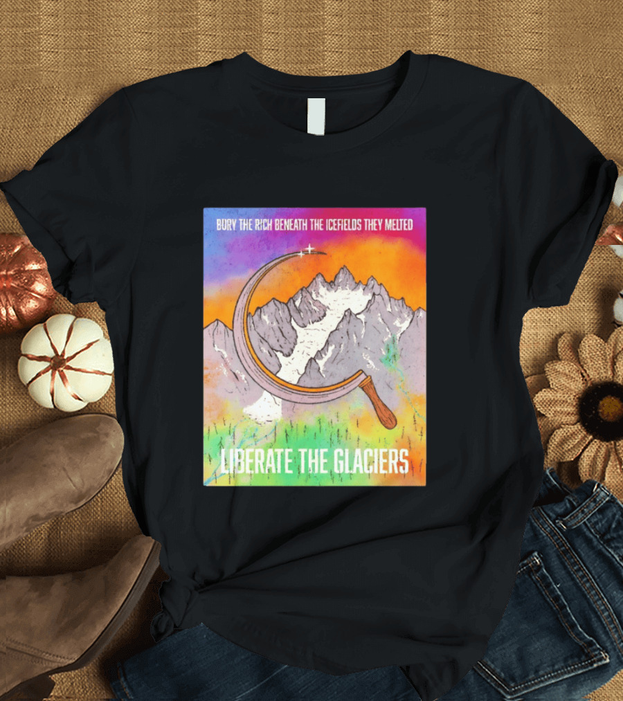 Bury The Rich Beneath The Icefields They Melted Liberate The Glaciers T-Shirt