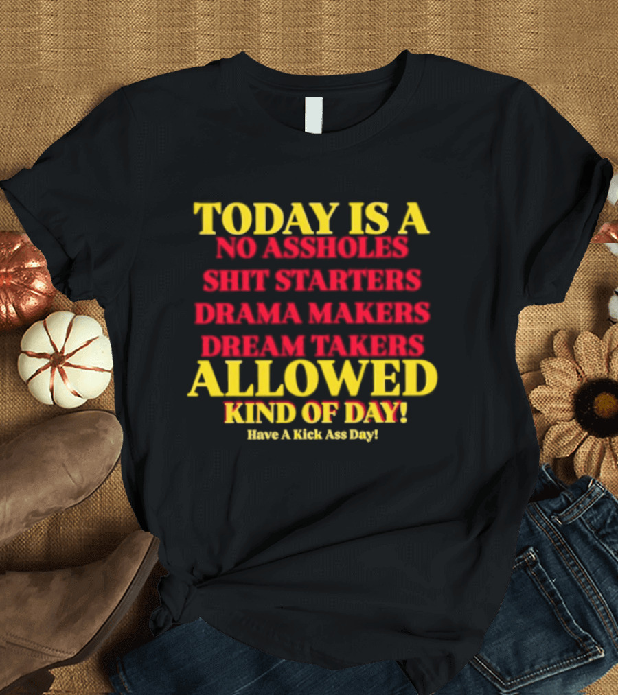 Today Is A No Assholes Shit Starters Drama Makers Dream Takers Allowed Kind Of Day T-Shirt