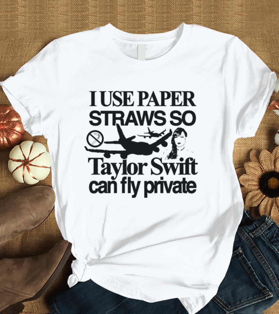 I Use Paper Straws So Taylor Swift Can Fly Private Eco Friendly Humor T-Shirt