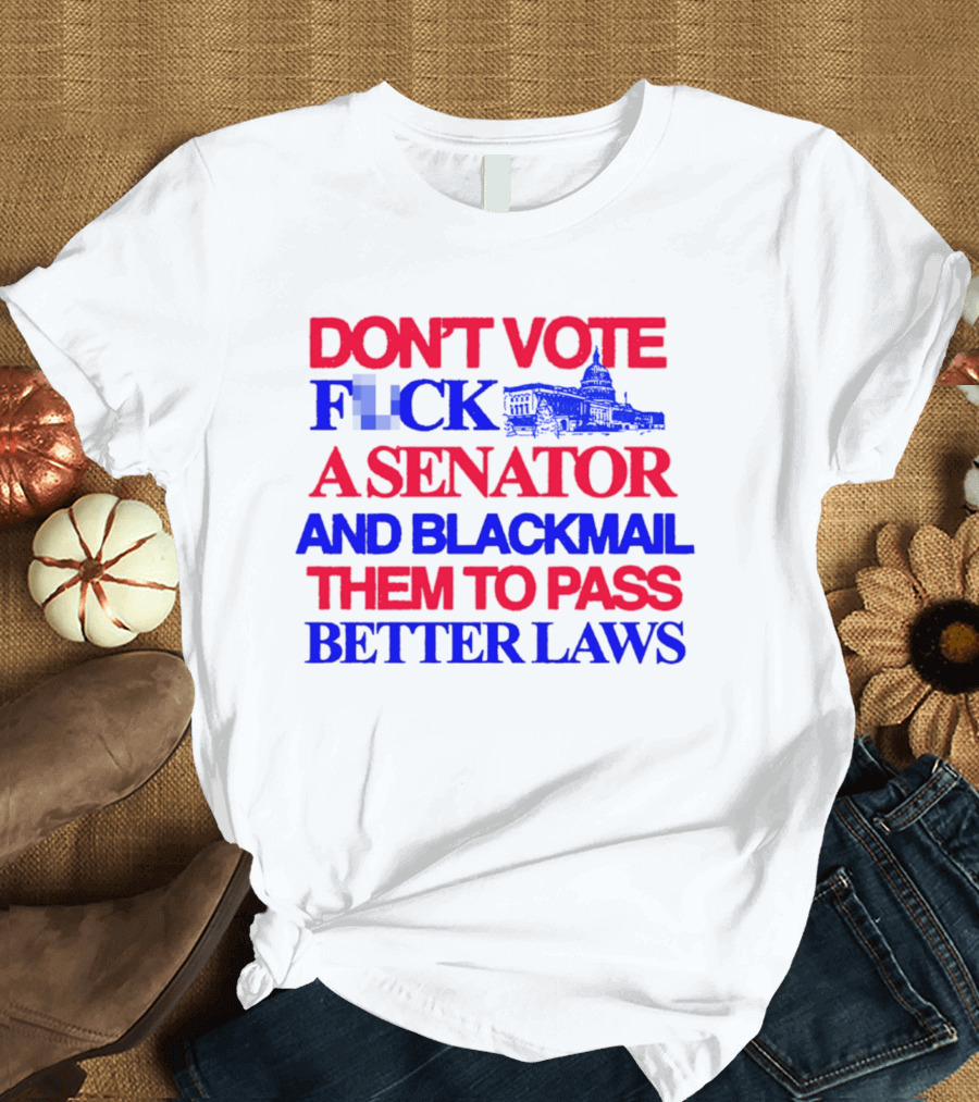 DON'T VOTE F*CK A SENATOR AND BLACKMAIL THEM TO PASS BETTER LAWS Capitol Building T-Shirt
