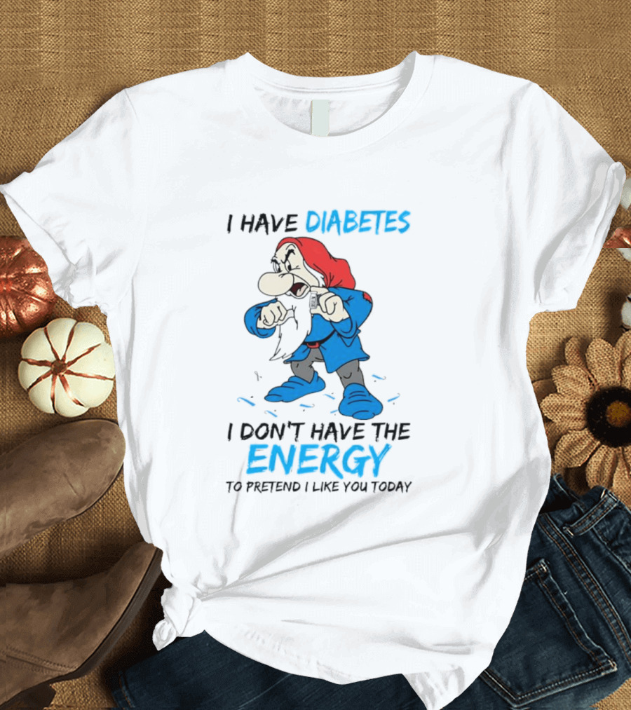 Grumpy I Have Diabetes I Don't Have The Energy To Pretend I Like You Today T-Shirt
