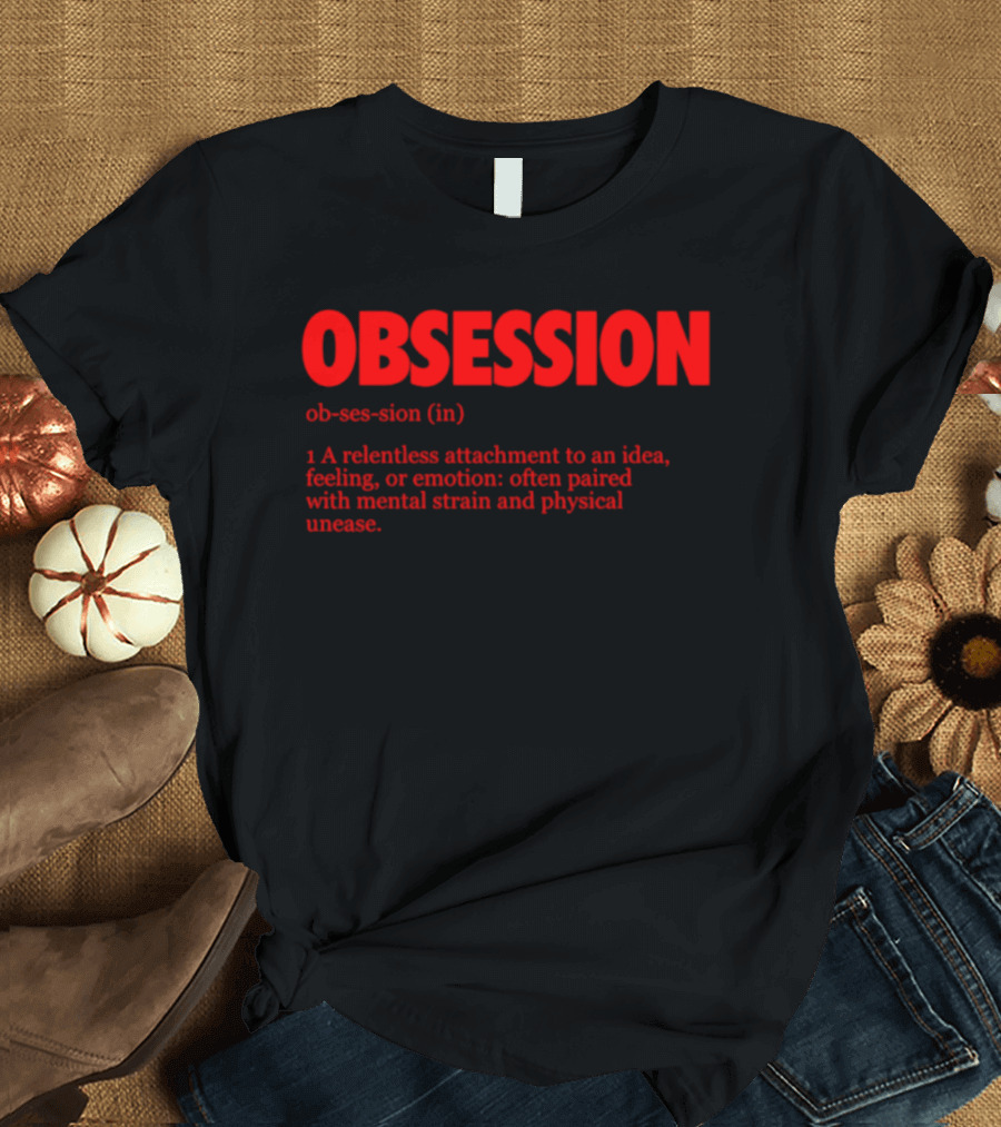 Obsession A Relentless Attachment To An Idea Feeling Or Emotion Paired With Mental Strain T-Shirt