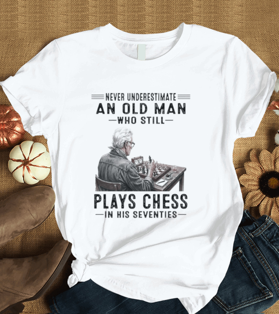 Never Underestimate An Old Man Who Still Plays Chess In His Seventies T-Shirt