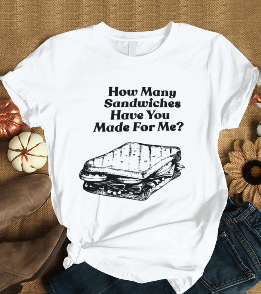 How Many Sandwiches Have You Made For Me Classic Sandwich T-Shirt