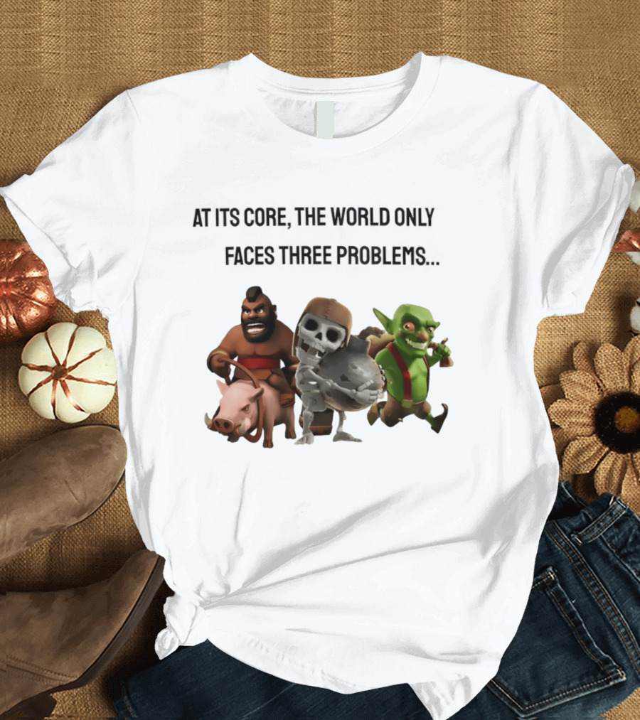 Clash Of Clans At Its Core The World Only Faces Three Problems T-Shirt