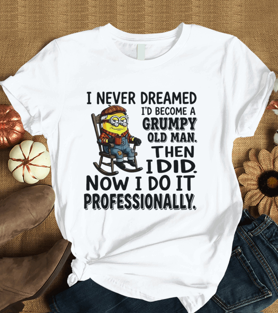 I Never Dreamed I'd Become A Grumpy Old Man Then I Did Now I Do It Professionally Minion T-Shirt