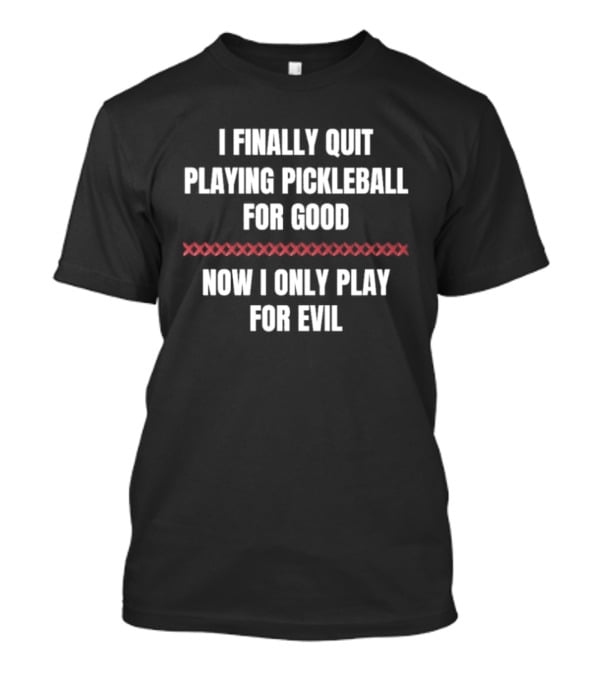 I Finally Quit Playing Pickleball For Good Now I Only Play For Evil Original T-Shirt