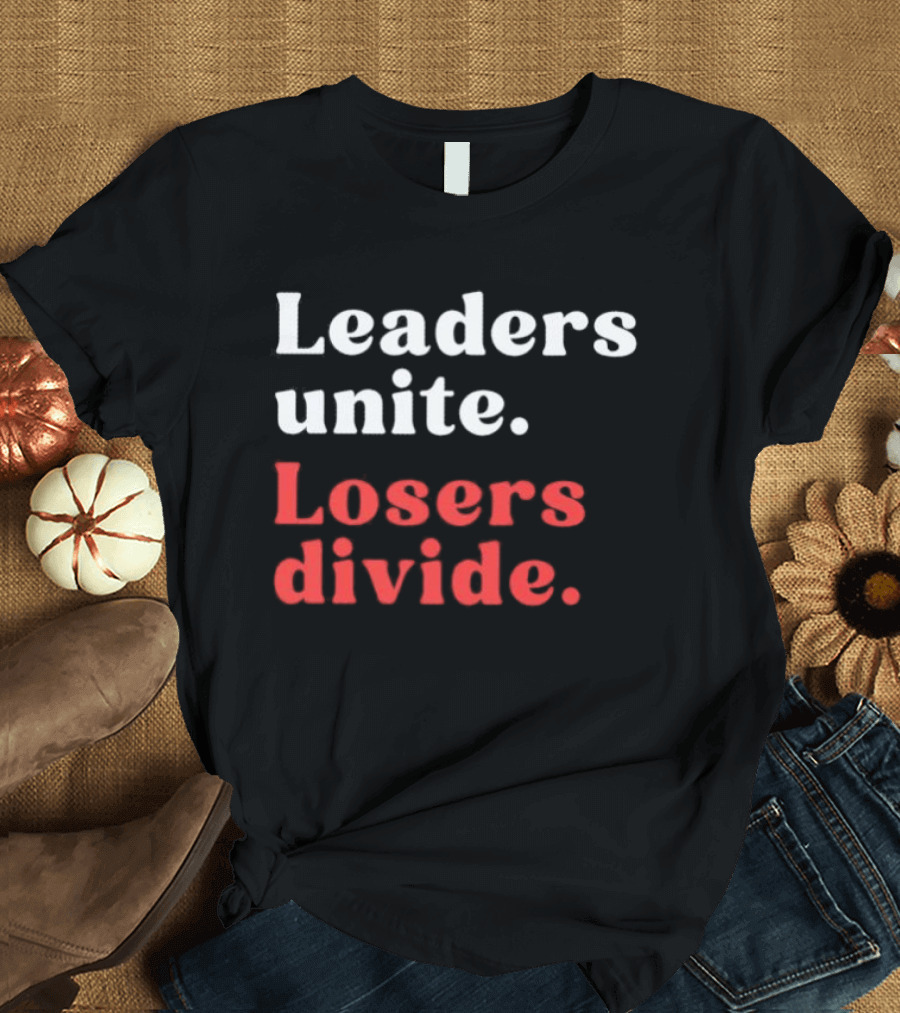Leaders Unite Losers Divide Bold Motivational T-Shirt