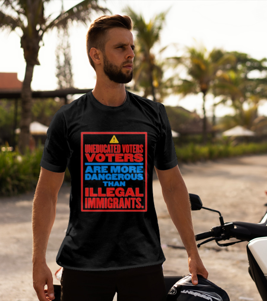 Uneducated Voters Are More Dangerous Than Illegal Immigrants Warning T-Shirt