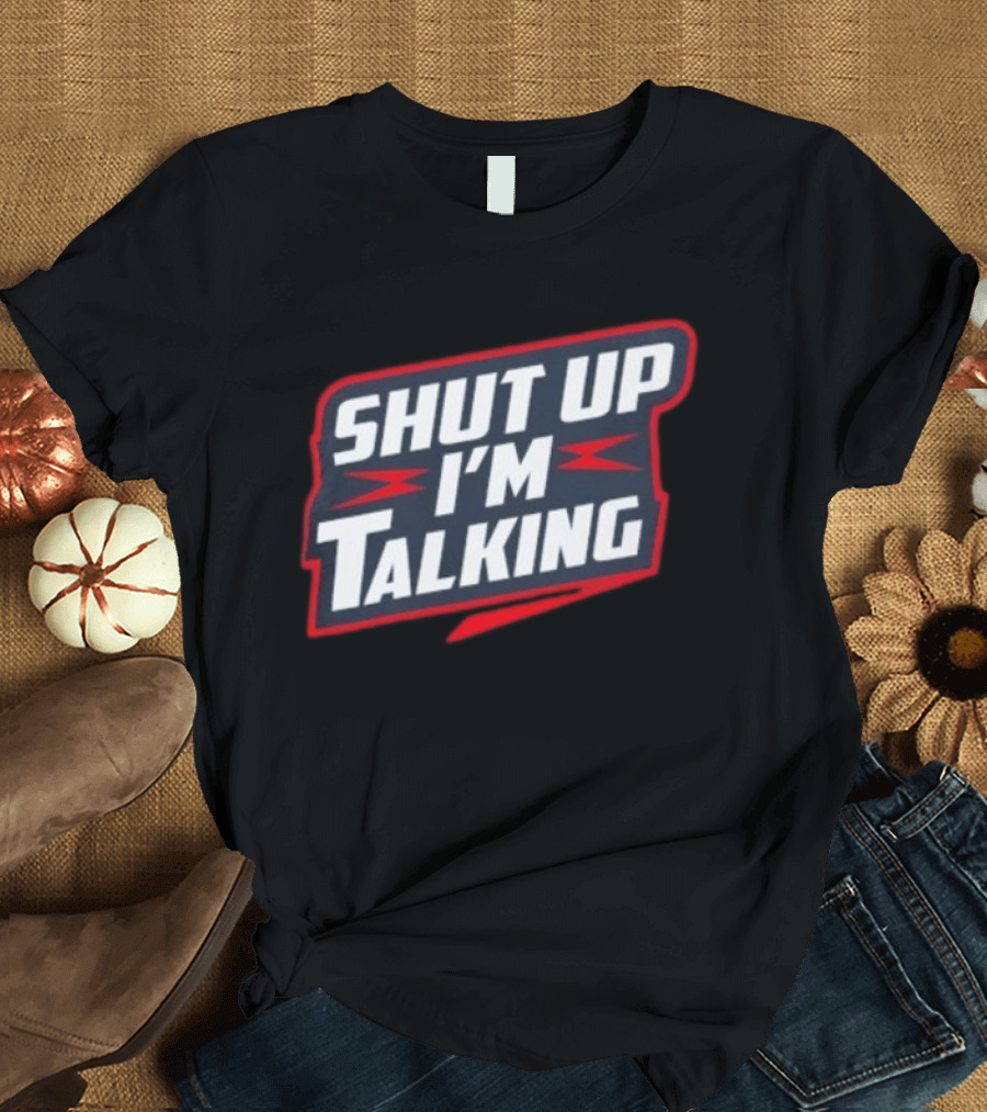 Shut Up I'm Talking T-Shirt