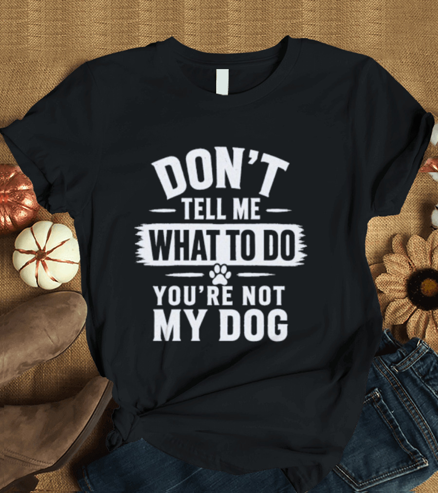 Don't Tell Me What To Do You're Not My Dog Paw Print T-Shirt